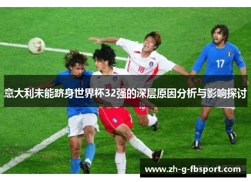 意大利未能跻身世界杯32强的深层原因分析与影响探讨