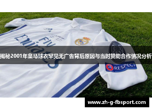揭秘2001年皇马球衣罕见无广告背后原因与当时赞助合作情况分析