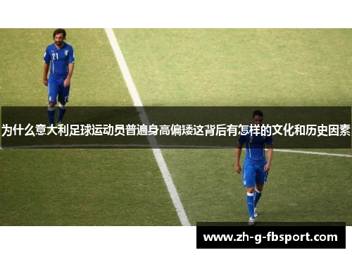 为什么意大利足球运动员普遍身高偏矮这背后有怎样的文化和历史因素
