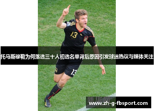 托马斯穆勒为何落选三十人初选名单背后原因引发球迷热议与媒体关注