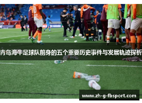 青岛海牛足球队前身的五个重要历史事件与发展轨迹探析