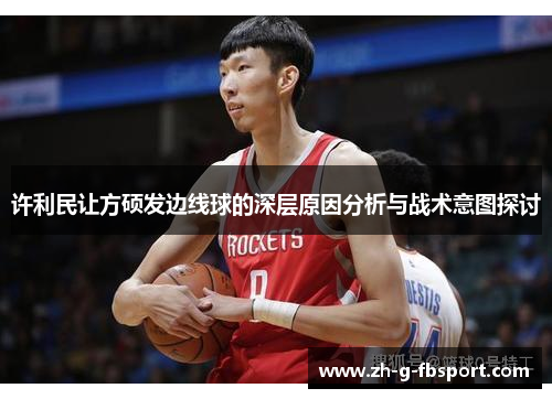许利民让方硕发边线球的深层原因分析与战术意图探讨