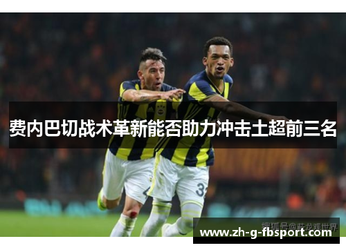 费内巴切战术革新能否助力冲击土超前三名