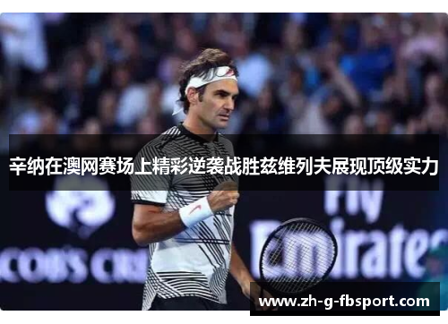 辛纳在澳网赛场上精彩逆袭战胜兹维列夫展现顶级实力