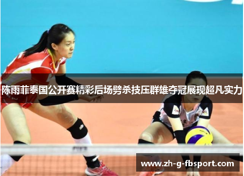 陈雨菲泰国公开赛精彩后场劈杀技压群雄夺冠展现超凡实力