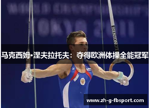 马克西姆·涅夫拉托夫：夺得欧洲体操全能冠军