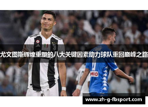 尤文图斯辉煌重塑的八大关键因素助力球队重回巅峰之路