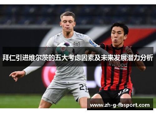 拜仁引进维尔茨的五大考虑因素及未来发展潜力分析