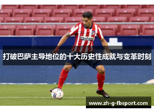 打破巴萨主导地位的十大历史性成就与变革时刻