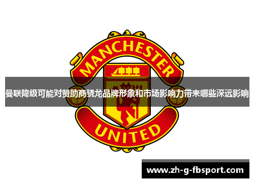 曼联降级可能对赞助商骁龙品牌形象和市场影响力带来哪些深远影响