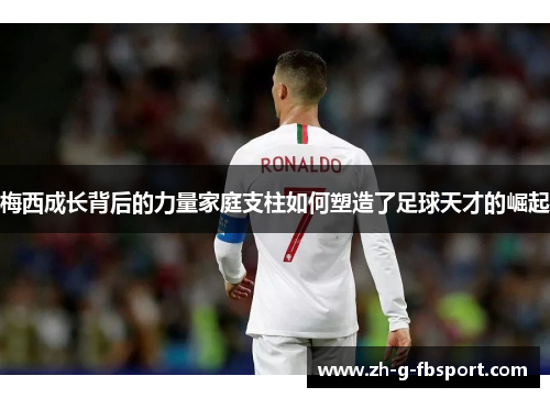 梅西成长背后的力量家庭支柱如何塑造了足球天才的崛起