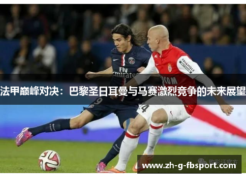 法甲巅峰对决：巴黎圣日耳曼与马赛激烈竞争的未来展望