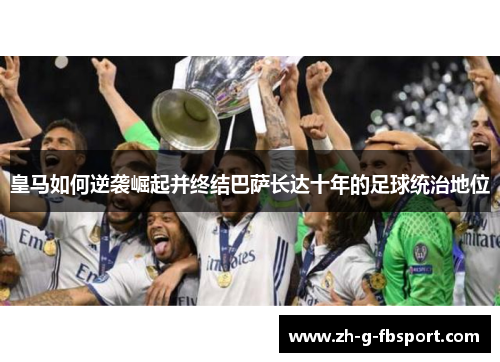 皇马如何逆袭崛起并终结巴萨长达十年的足球统治地位