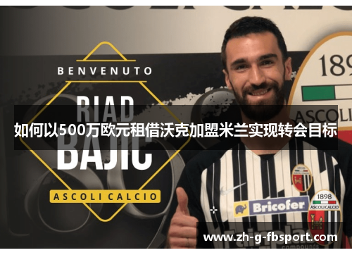如何以500万欧元租借沃克加盟米兰实现转会目标