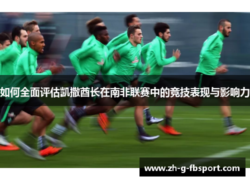 如何全面评估凯撒酋长在南非联赛中的竞技表现与影响力