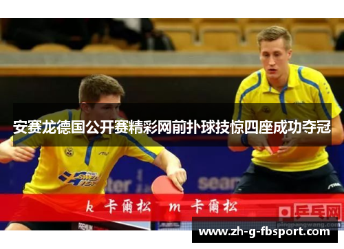 安赛龙德国公开赛精彩网前扑球技惊四座成功夺冠